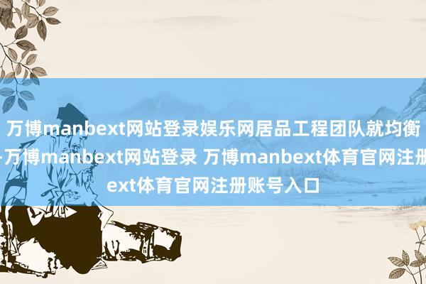 万博manbext网站登录娱乐网居品工程团队就均衡不同变量-万博manbext网站登录 万博manbext体育官网注册账号入口