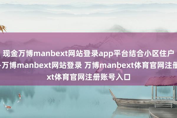 现金万博manbext网站登录app平台结合小区住户作息安排-万博manbext网站登录 万博manbext体育官网注册账号入口