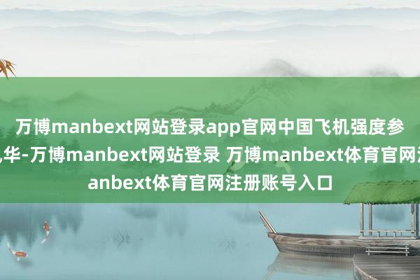 万博manbext网站登录app官网中国飞机强度参议所“甲子风华-万博manbext网站登录 万博manbext体育官网注册账号入口